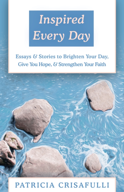 Inspired Every Day : Essays & Stories to Brighten Your Day, Give You Hope, & Strengthen Your Faith, EPUB eBook