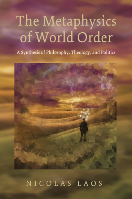 The Metaphysics of World Order : A Synthesis of Philosophy, Theology, and Politics, EPUB eBook