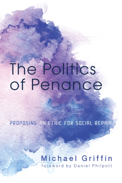 The Politics of Penance : Proposing an Ethic for Social Repair, EPUB eBook