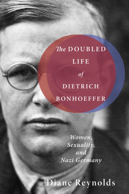 The Doubled Life of Dietrich Bonhoeffer : Women, Sexuality, and Nazi Germany, EPUB eBook