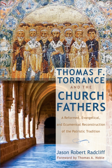 Thomas F. Torrance and the Church Fathers : A Reformed, Evangelical, and Ecumenical Reconstruction of the Patristic Tradition, EPUB eBook