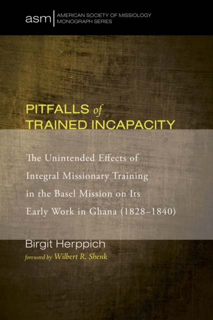 Pitfalls of Trained Incapacity : The Unintended Effects of Integral Missionary Training in the Basel Mission on Its Early Work in Ghana (1828-1840), EPUB eBook