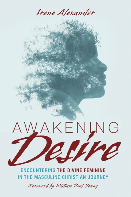 Awakening Desire : Encountering the Divine Feminine in the Masculine Christian Journey, EPUB eBook