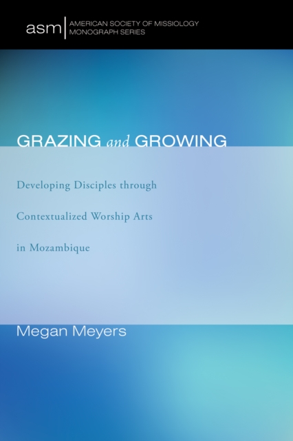 Grazing and Growing : Developing Disciples through Contextualized Worship Arts in Mozambique, EPUB eBook