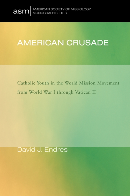 American Crusade : Catholic Youth in the World Mission Movement from World War l through Vatican ll, EPUB eBook
