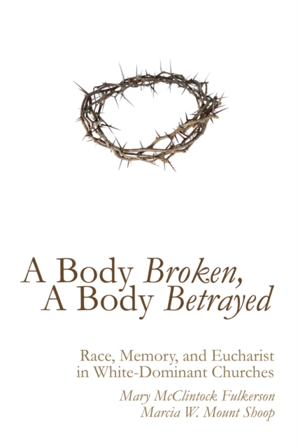 A Body Broken, A Body Betrayed : Race, Memory, and Eucharist in White-Dominant Churches, EPUB eBook