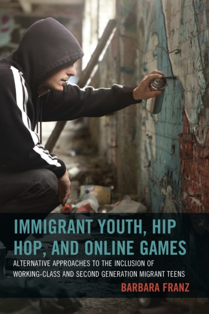 Immigrant Youth, Hip Hop, and Online Games : Alternative Approaches to the Inclusion of Working-Class and Second Generation Migrant Teens, Paperback / softback Book