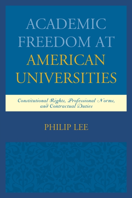 Academic Freedom at American Universities : Constitutional Rights, Professional Norms, and Contractual Duties, Hardback Book