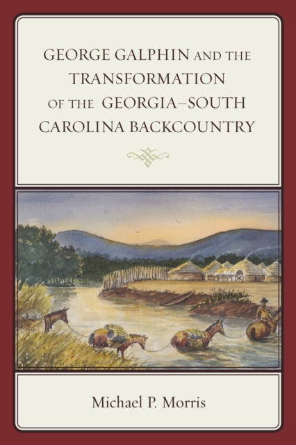 George Galphin and the Transformation of the Georgia-South Carolina Backcountry, Hardback Book