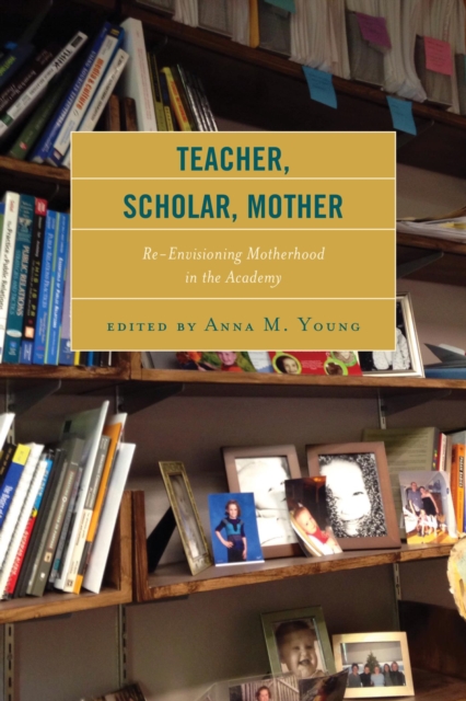 Teacher, Scholar, Mother : Re-Envisioning Motherhood in the Academy, EPUB eBook