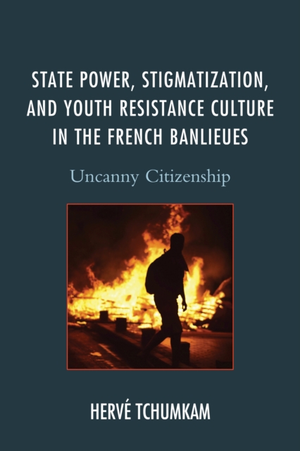 State Power, Stigmatization, and Youth Resistance Culture in the French Banlieues : Uncanny Citizenship, Paperback / softback Book