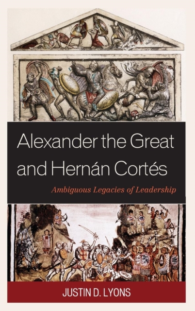 Alexander the Great and Hernan Cortes : Ambiguous Legacies of Leadership, Hardback Book