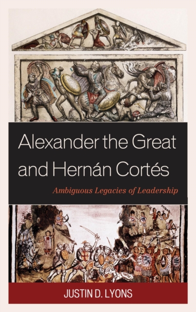 Alexander the Great and Hernan Cortes : Ambiguous Legacies of Leadership, EPUB eBook