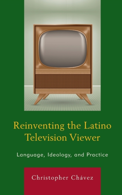 Reinventing the Latino Television Viewer : Language, Ideology, and Practice, Paperback / softback Book