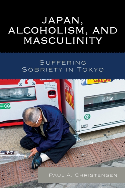Japan, Alcoholism, and Masculinity : Suffering Sobriety in Tokyo, Paperback / softback Book