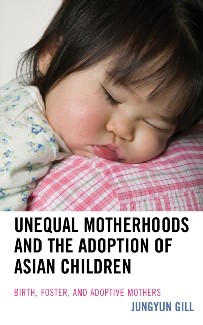 Unequal Motherhoods and the Adoption of Asian Children : Birth, Foster, and Adoptive Mothers, Hardback Book