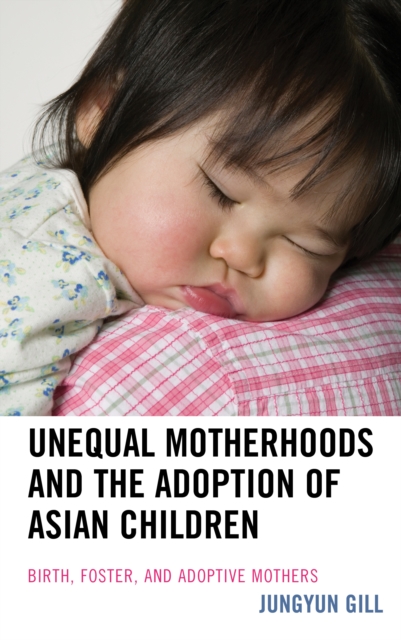 Unequal Motherhoods and the Adoption of Asian Children : Birth, Foster, and Adoptive Mothers, EPUB eBook