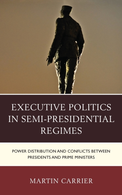 Executive Politics in Semi-Presidential Regimes : Power Distribution and Conflicts between Presidents and Prime Ministers, Hardback Book