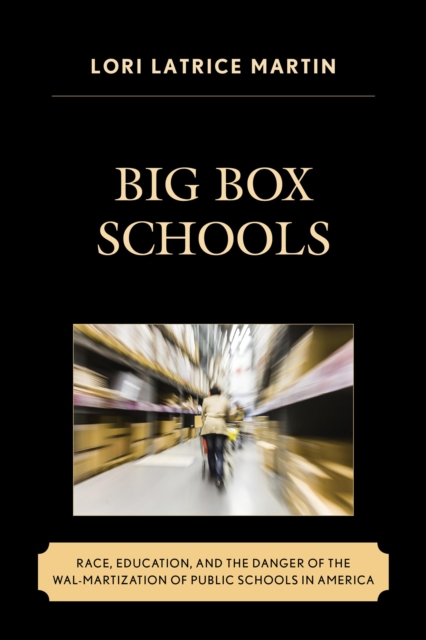 Big Box Schools : Race, Education, and the Danger of the Wal-Martization of Public Schools in America, Hardback Book