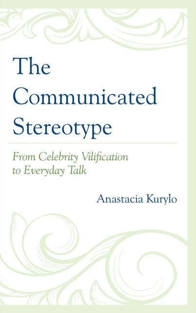 The Communicated Stereotype : From Celebrity Vilification to Everyday Talk, Paperback / softback Book