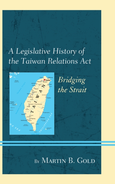 A Legislative History of the Taiwan Relations Act : Bridging the Strait, Hardback Book