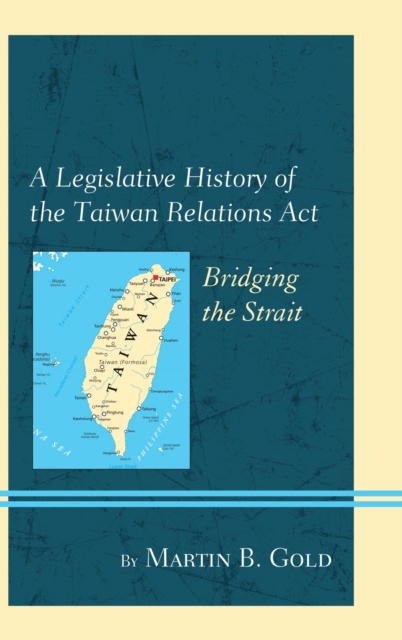A Legislative History of the Taiwan Relations Act : Bridging the Strait, EPUB eBook