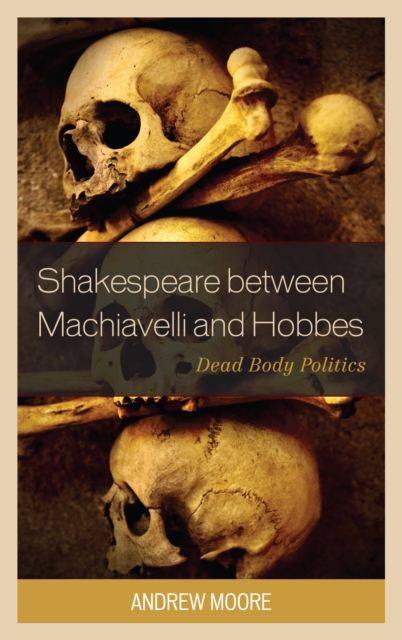 Shakespeare between Machiavelli and Hobbes : Dead Body Politics, Hardback Book
