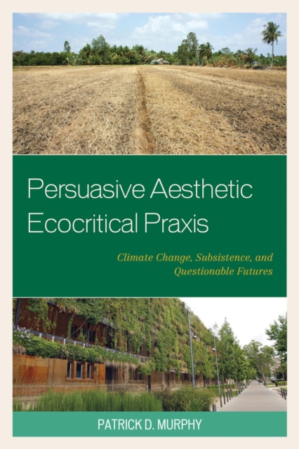 Persuasive Aesthetic Ecocritical Praxis : Climate Change, Subsistence, and Questionable Futures, EPUB eBook