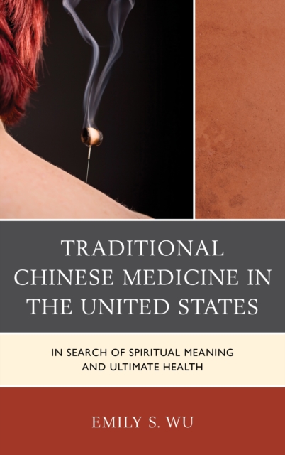 Traditional Chinese Medicine in the United States : In Search of Spiritual Meaning and Ultimate Health, Paperback / softback Book