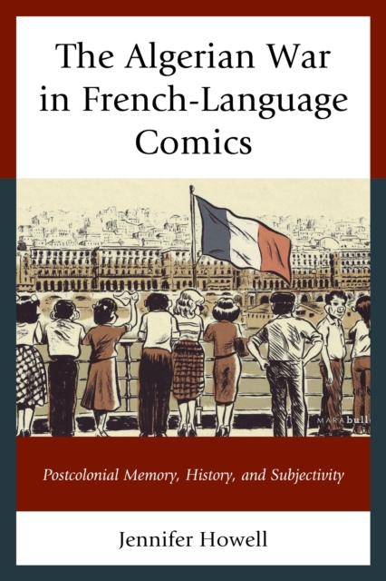 The Algerian War in French-Language Comics : Postcolonial Memory, History, and Subjectivity, Hardback Book