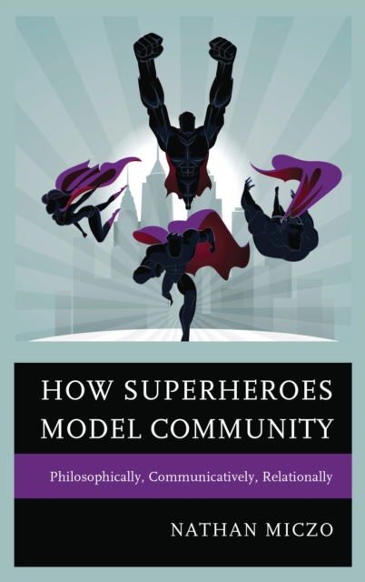 How Superheroes Model Community : Philosophically, Communicatively, Relationally, EPUB eBook