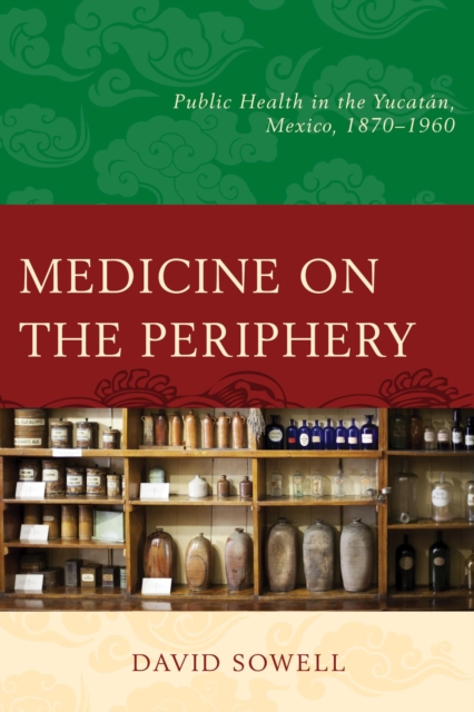 Medicine on the Periphery : Public Health in Yucatan, Mexico, 1870-1960, EPUB eBook