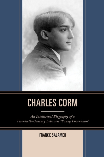 Charles Corm : An Intellectual Biography of a Twentieth-Century Lebanese “Young Phoenician”, Paperback / softback Book
