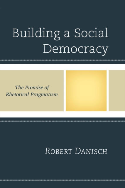 Building a Social Democracy : The Promise of Rhetorical Pragmatism, EPUB eBook