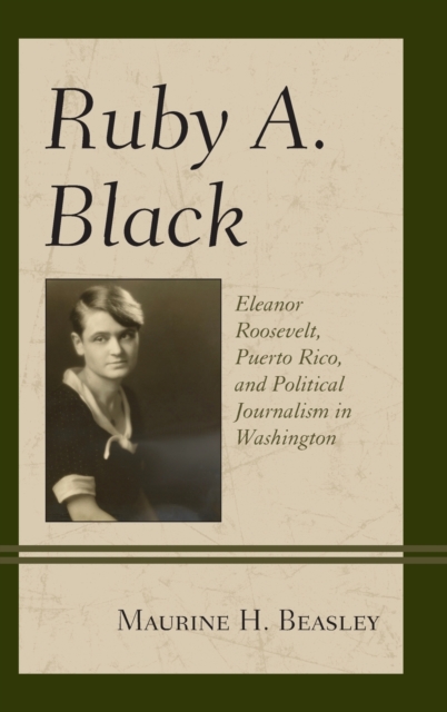 Ruby A. Black : Eleanor Roosevelt, Puerto Rico, and Political Journalism in Washington, Hardback Book