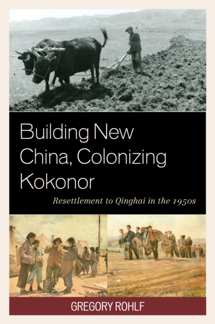 Building New China, Colonizing Kokonor : Resettlement to Qinghai in the 1950s, Hardback Book