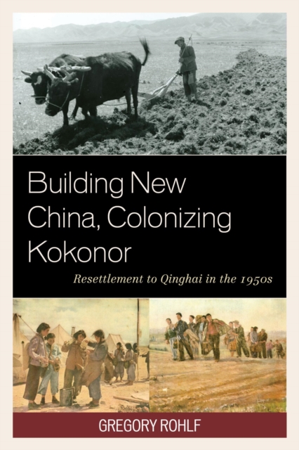 Building New China, Colonizing Kokonor : Resettlement to Qinghai in the 1950s, EPUB eBook
