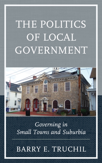 The Politics of Local Government : Governing in Small Towns and Suburbia, Hardback Book