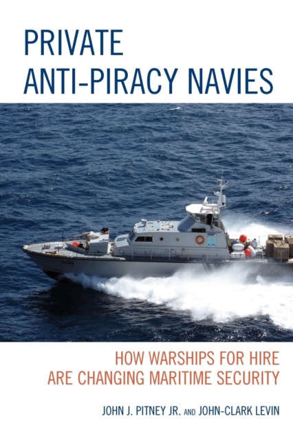 Private Anti-Piracy Navies : How Warships for Hire are Changing Maritime Security, Paperback / softback Book