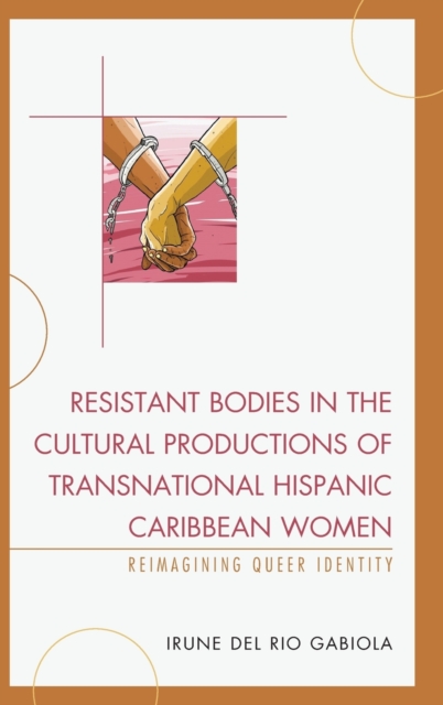 Resistant Bodies in the Cultural Productions of Transnational Hispanic Caribbean Women : Reimagining Queer Identity, Hardback Book