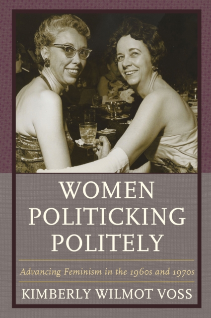 Women Politicking Politely : Advancing Feminism in the 1960s and 1970s, Paperback / softback Book