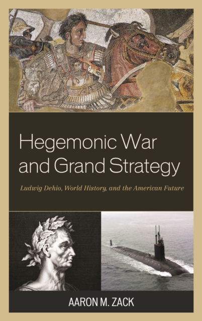 Hegemonic War and Grand Strategy : Ludwig Dehio, World History, and the American Future, Paperback / softback Book