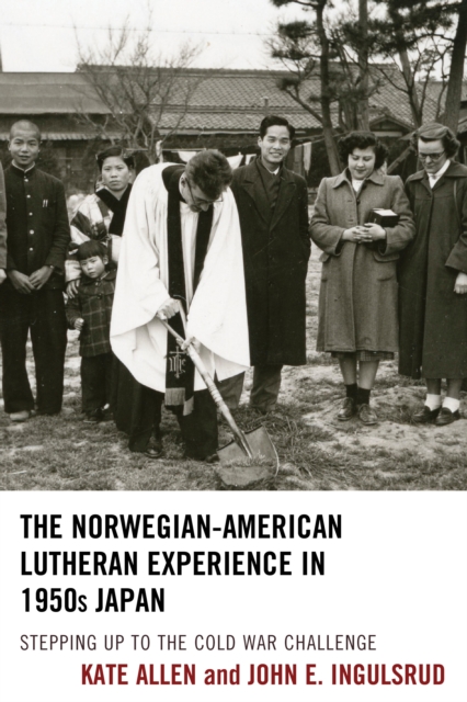 The Norwegian-American Lutheran Experience in 1950s Japan : Stepping up to the Cold War Challenge, Hardback Book