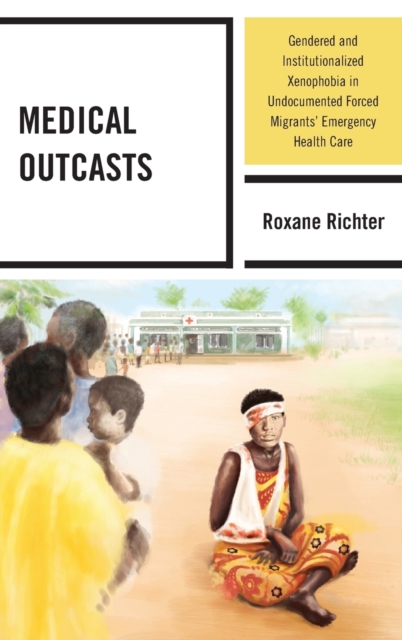 Medical Outcasts : Gendered and Institutionalized Xenophobia in Undocumented Forced Migrants' Emergency Health Care, Hardback Book