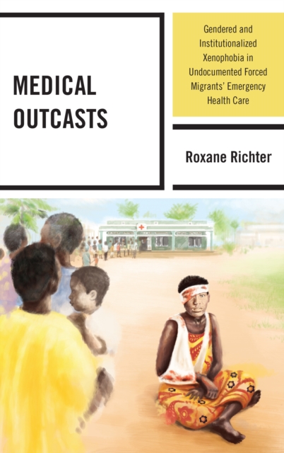 Medical Outcasts : Gendered and Institutionalized Xenophobia in Undocumented Forced Migrants' Emergency Health Care, EPUB eBook