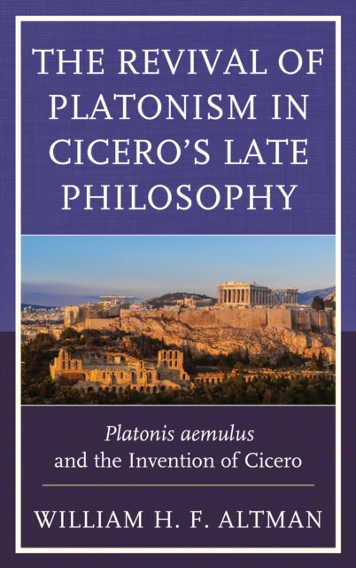 The Revival of Platonism in Cicero's Late Philosophy : Platonis aemulus and the Invention of Cicero, Hardback Book