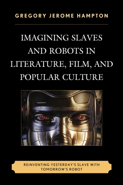 Imagining Slaves and Robots in Literature, Film, and Popular Culture : Reinventing Yesterday's Slave with Tomorrow's Robot, Paperback / softback Book