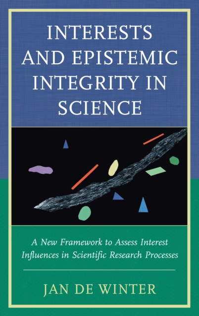 Interests and Epistemic Integrity in Science : A New Framework to Assess Interest Influences in Scientific Research Processes, Hardback Book