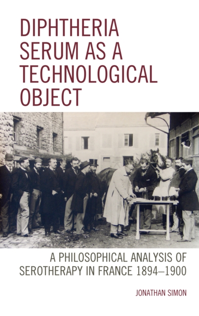 Diphtheria Serum as a Technological Object : A Philosophical Analysis of Serotherapy in France 1894-1900, Hardback Book