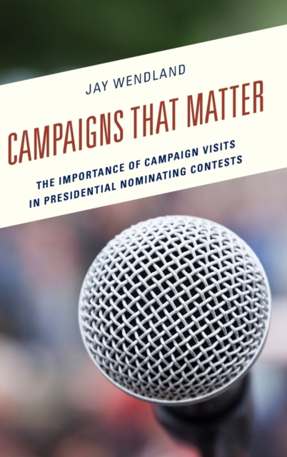Campaigns That Matter : The Importance of Campaign Visits in Presidential Nominating Contests, Hardback Book